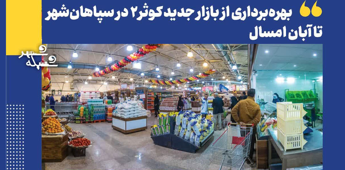 بهره‌برداری از بازار جدید کوثر ۲ در سپاهان‌شهر تا آبان‌ امسال